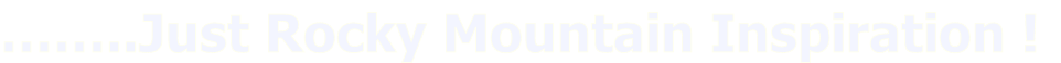 ……..Just Rocky Mountain Inspiration !
